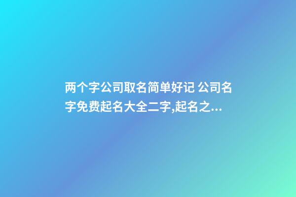 两个字公司取名简单好记 公司名字免费起名大全二字,起名之家-第1张-公司起名-玄机派